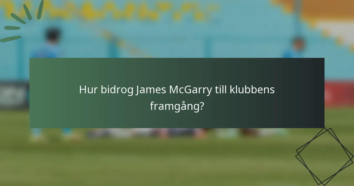 Hur bidrog James McGarry till klubbens framgång?