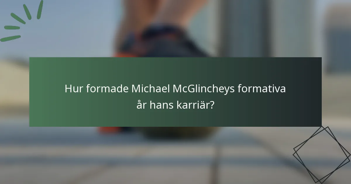 Hur formade Michael McGlincheys formativa år hans karriär?