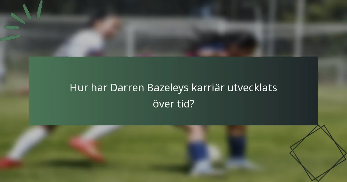 Hur har Darren Bazeleys karriär utvecklats över tid?