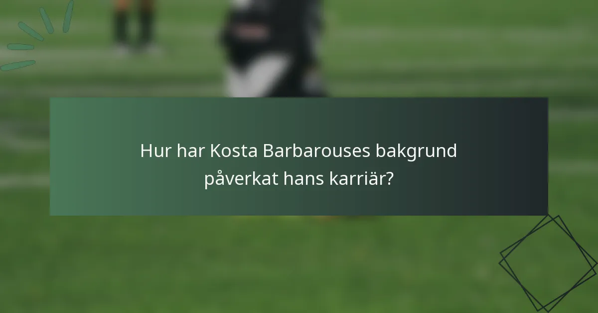 Hur har Kosta Barbarouses bakgrund påverkat hans karriär?
