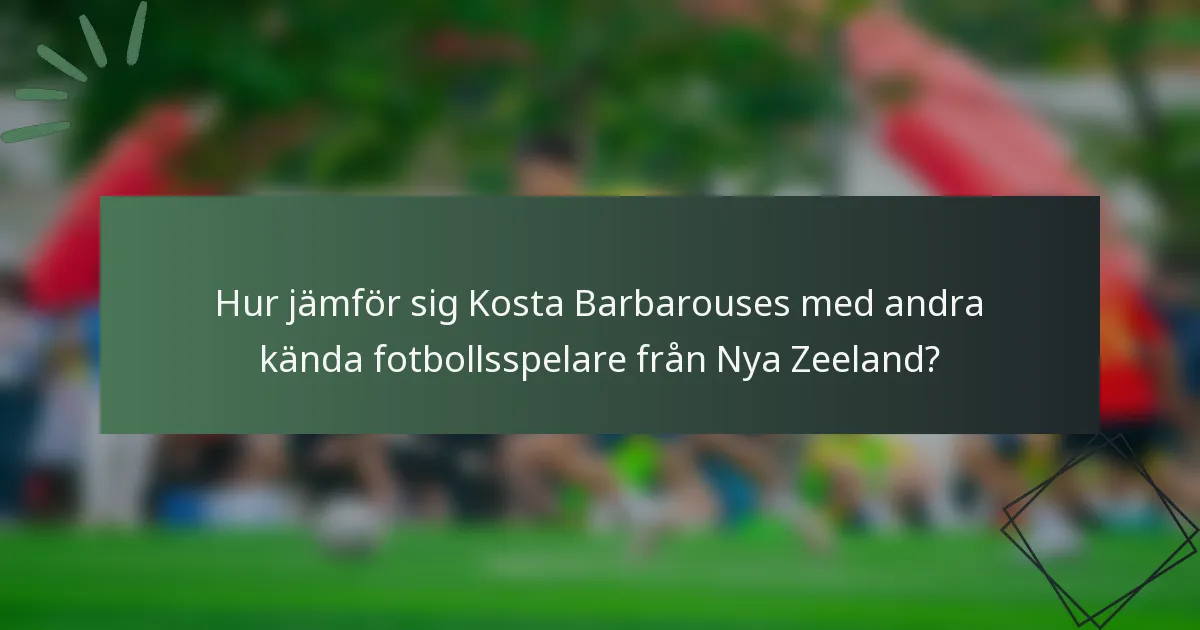 Hur jämför sig Kosta Barbarouses med andra kända fotbollsspelare från Nya Zeeland?