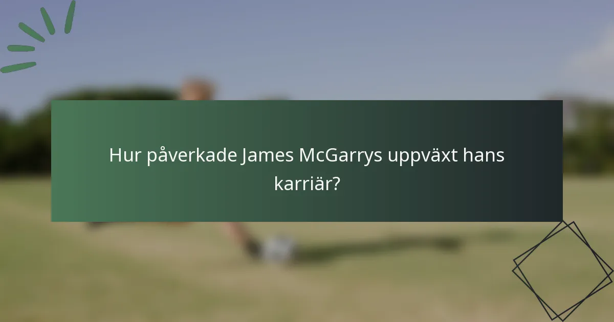 Hur påverkade James McGarrys uppväxt hans karriär?