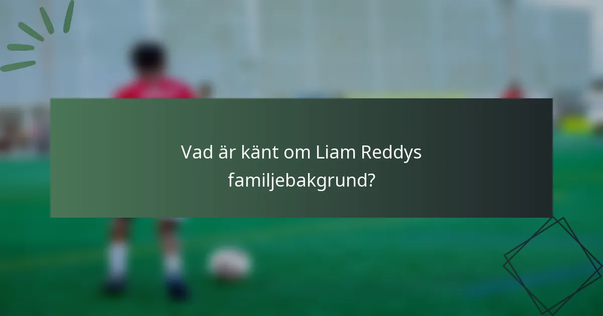 Vad är känt om Liam Reddys familjebakgrund?