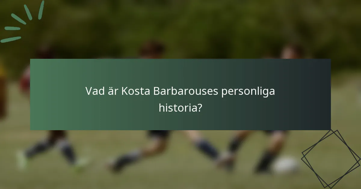 Vad är Kosta Barbarouses personliga historia?