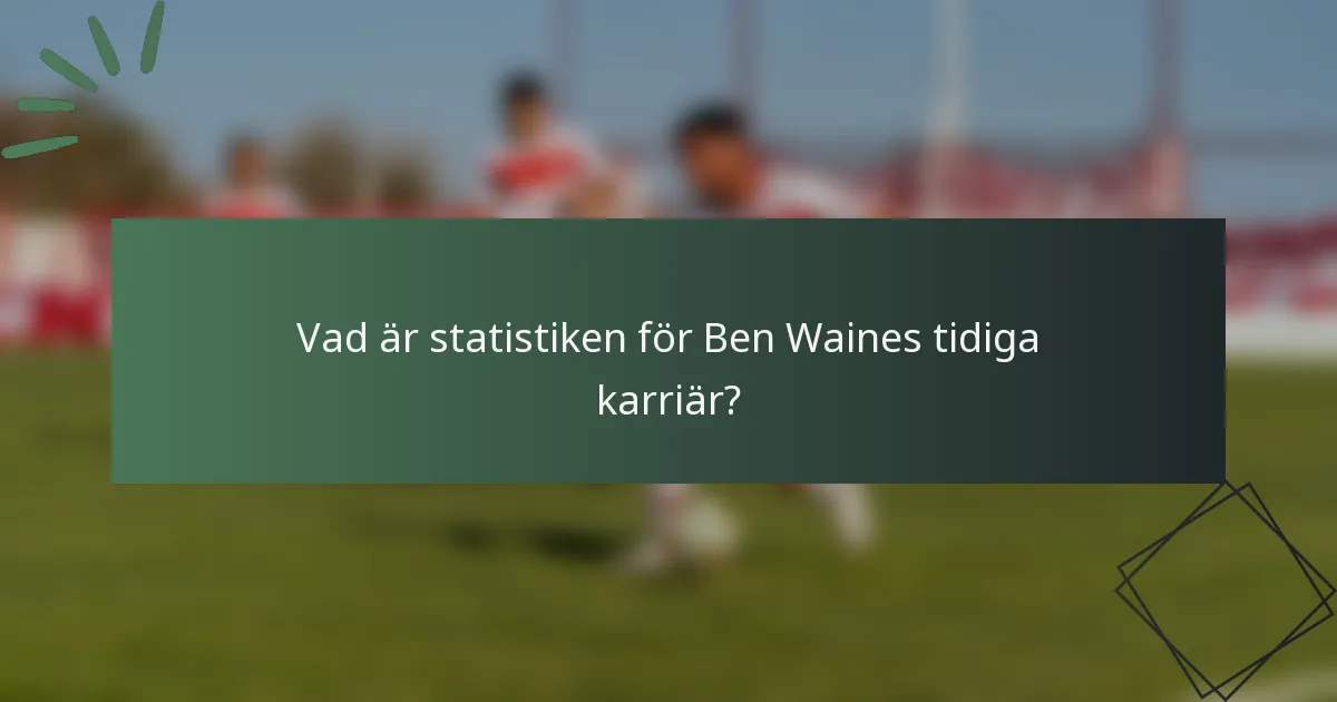 Vad är statistiken för Ben Waines tidiga karriär?