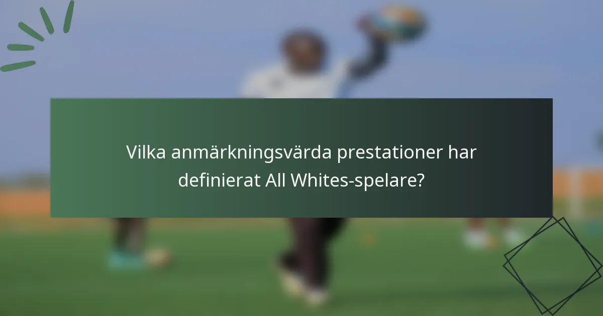 Vilka anmärkningsvärda prestationer har definierat All Whites-spelare?