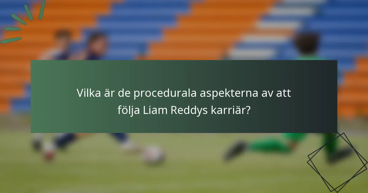 Vilka är de procedurala aspekterna av att följa Liam Reddys karriär?