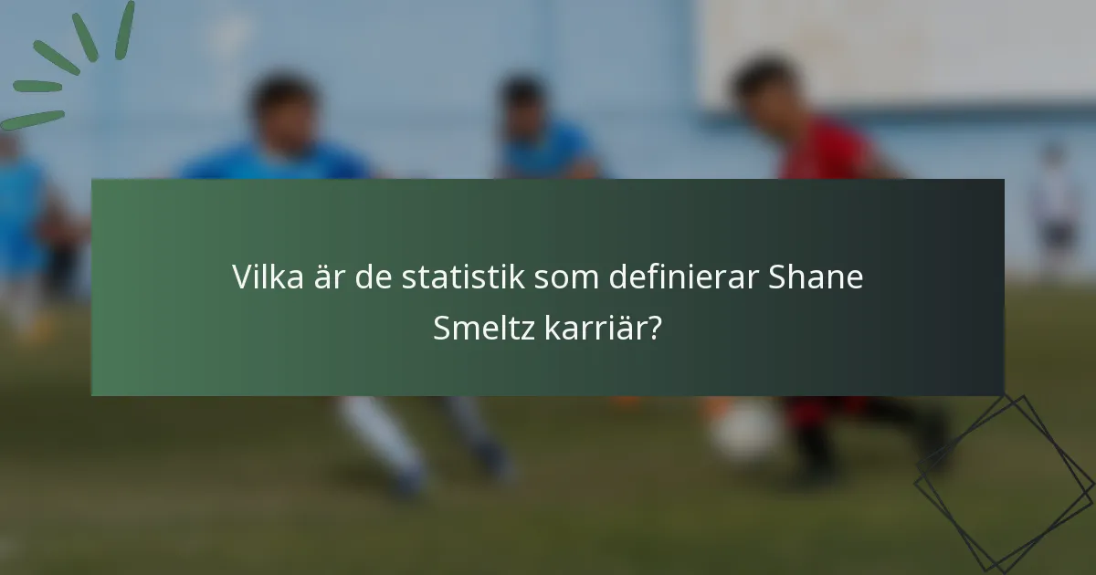 Vilka är de statistik som definierar Shane Smeltz karriär?