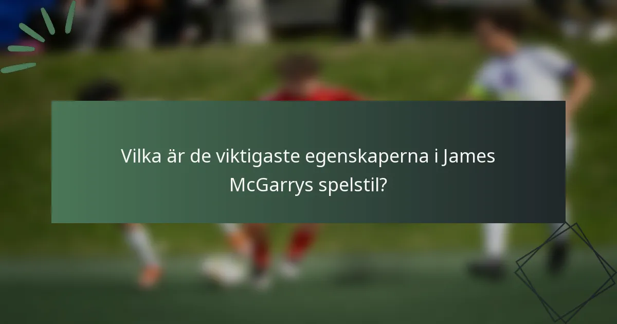 Vilka är de viktigaste egenskaperna i James McGarrys spelstil?
