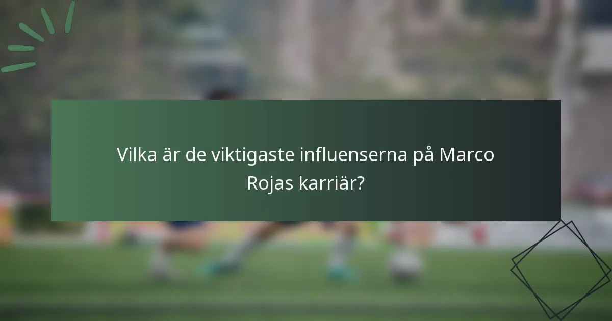 Vilka är de viktigaste influenserna på Marco Rojas karriär?