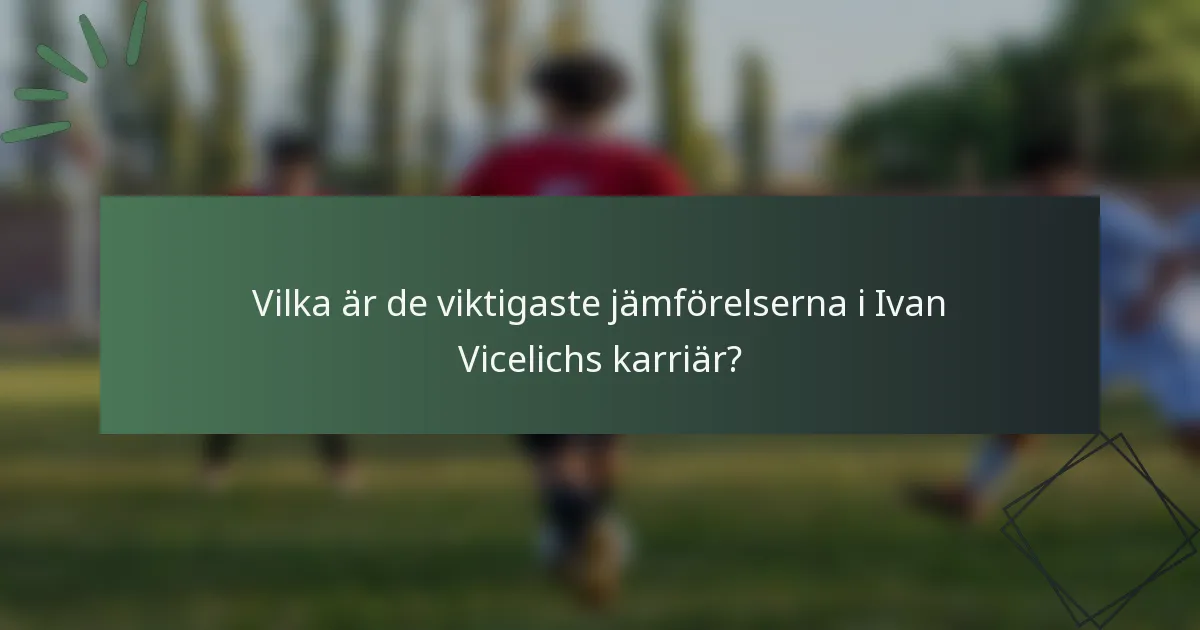 Vilka är de viktigaste jämförelserna i Ivan Vicelichs karriär?