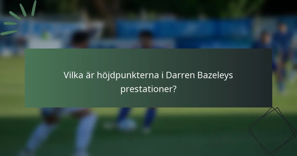 Vilka är höjdpunkterna i Darren Bazeleys prestationer?