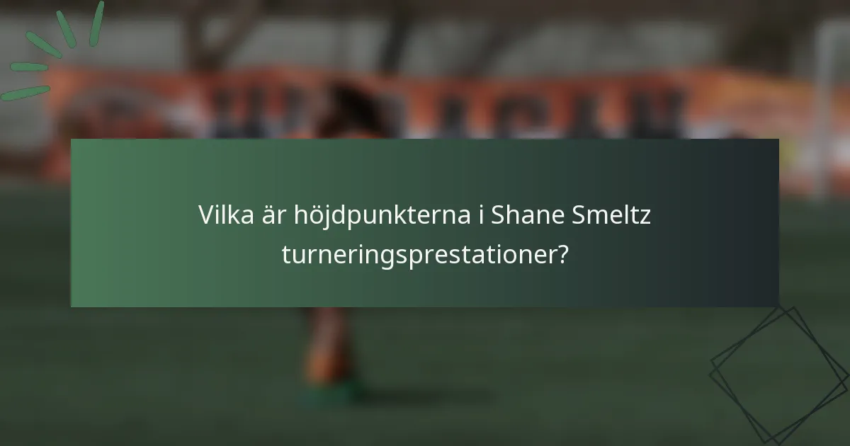 Vilka är höjdpunkterna i Shane Smeltz turneringsprestationer?
