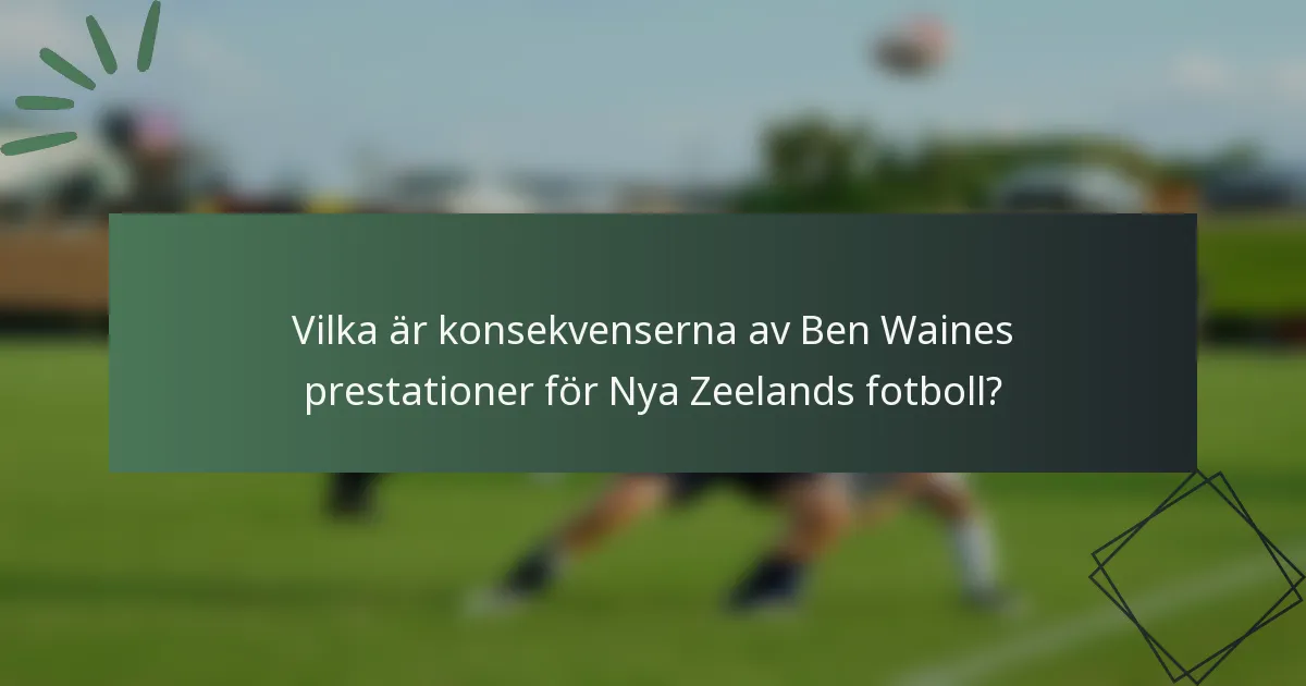 Vilka är konsekvenserna av Ben Waines prestationer för Nya Zeelands fotboll?