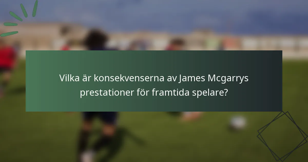 Vilka är konsekvenserna av James Mcgarrys prestationer för framtida spelare?
