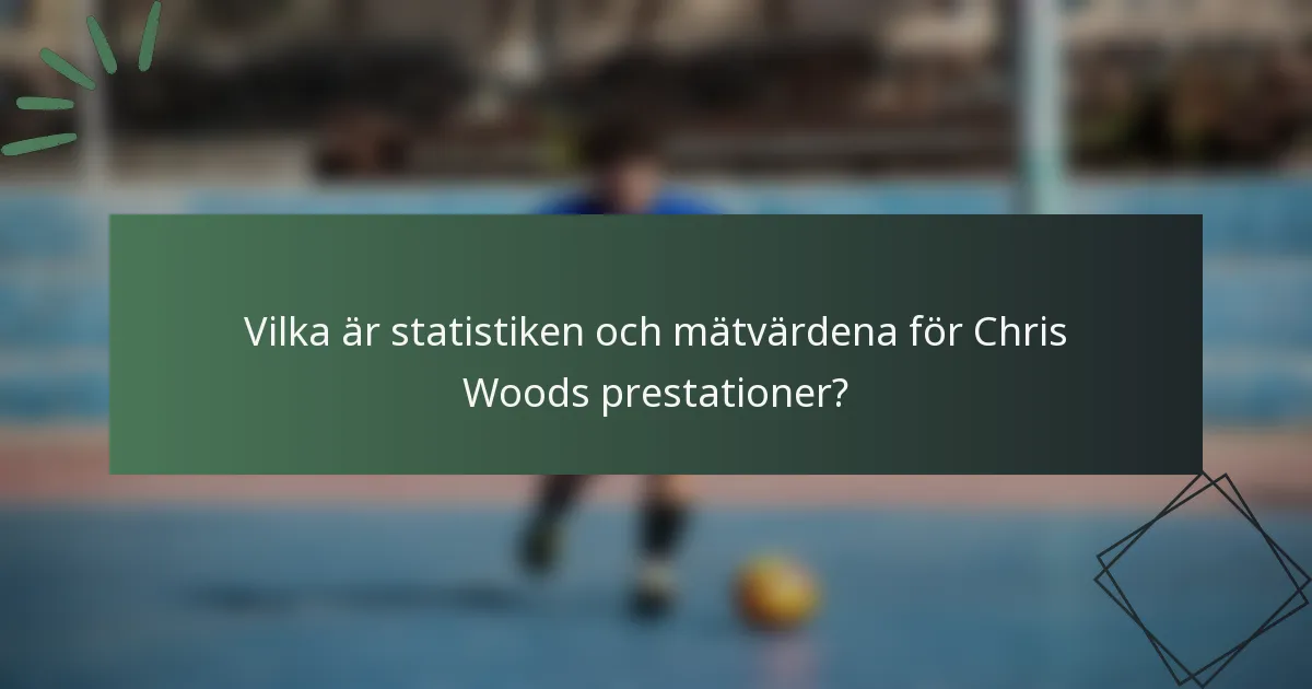 Vilka är statistiken och mätvärdena för Chris Woods prestationer?