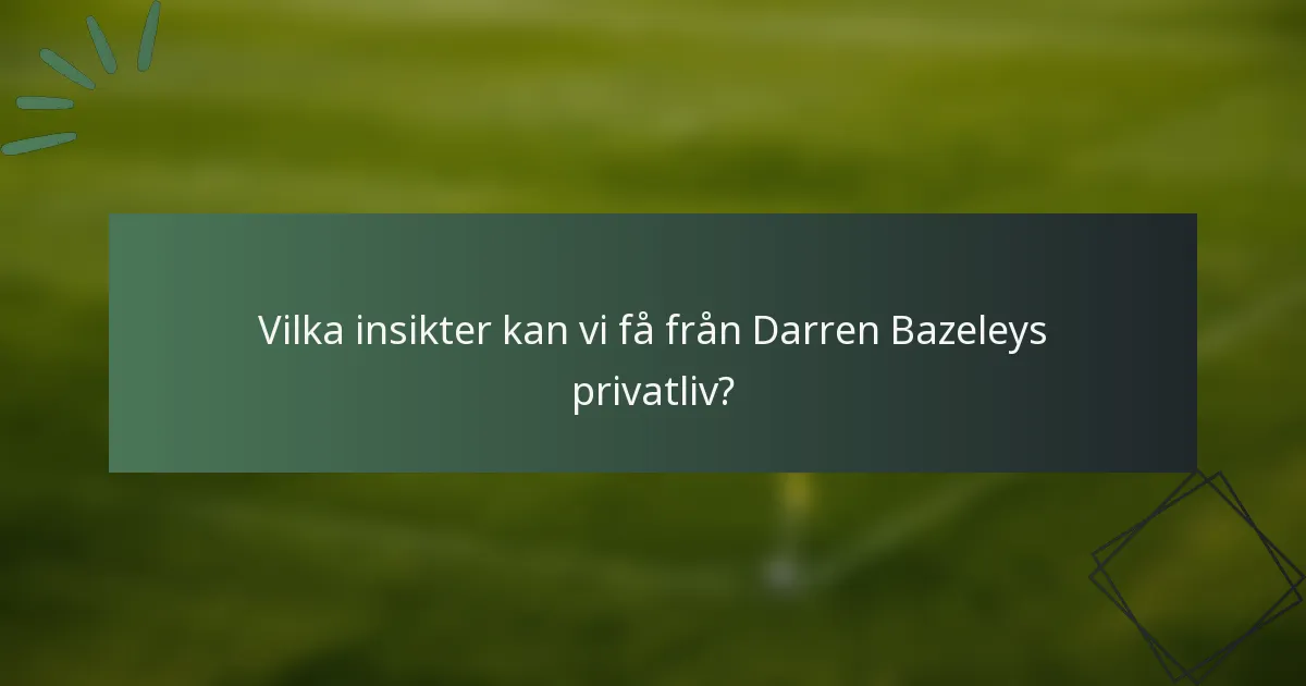 Vilka insikter kan vi få från Darren Bazeleys privatliv?