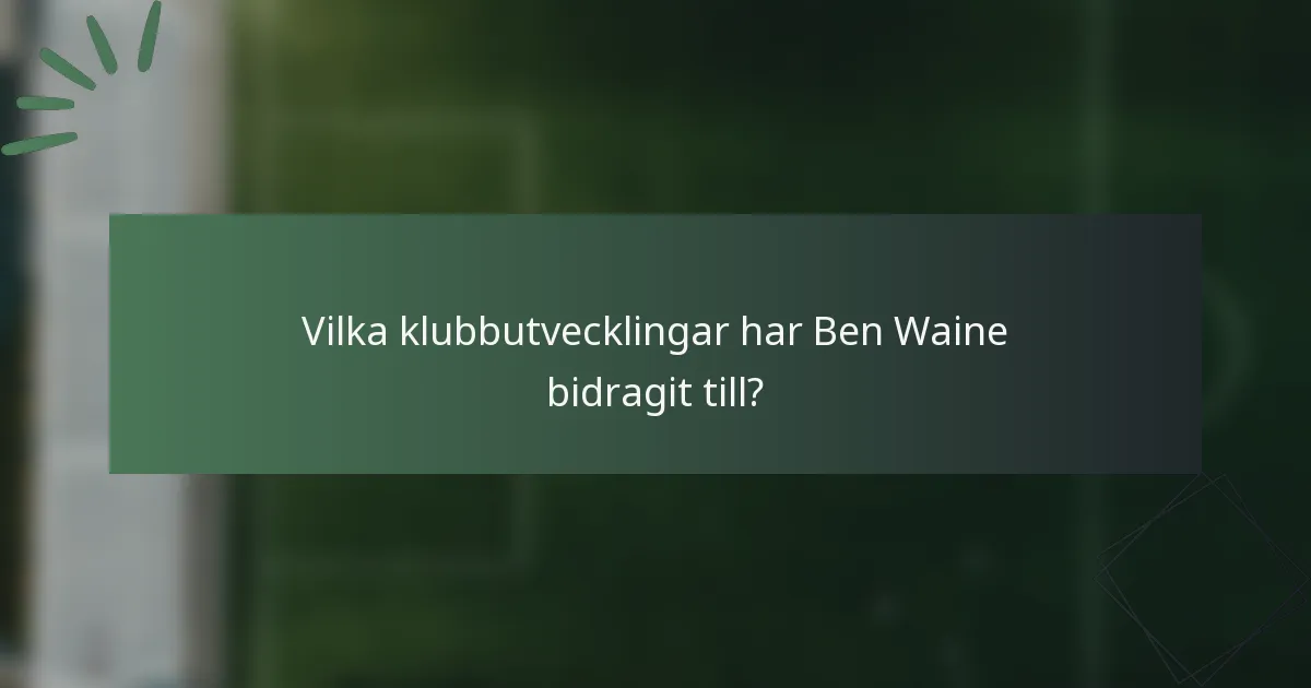 Vilka klubbutvecklingar har Ben Waine bidragit till?