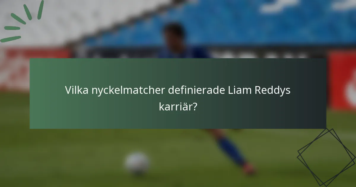 Vilka nyckelmatcher definierade Liam Reddys karriär?