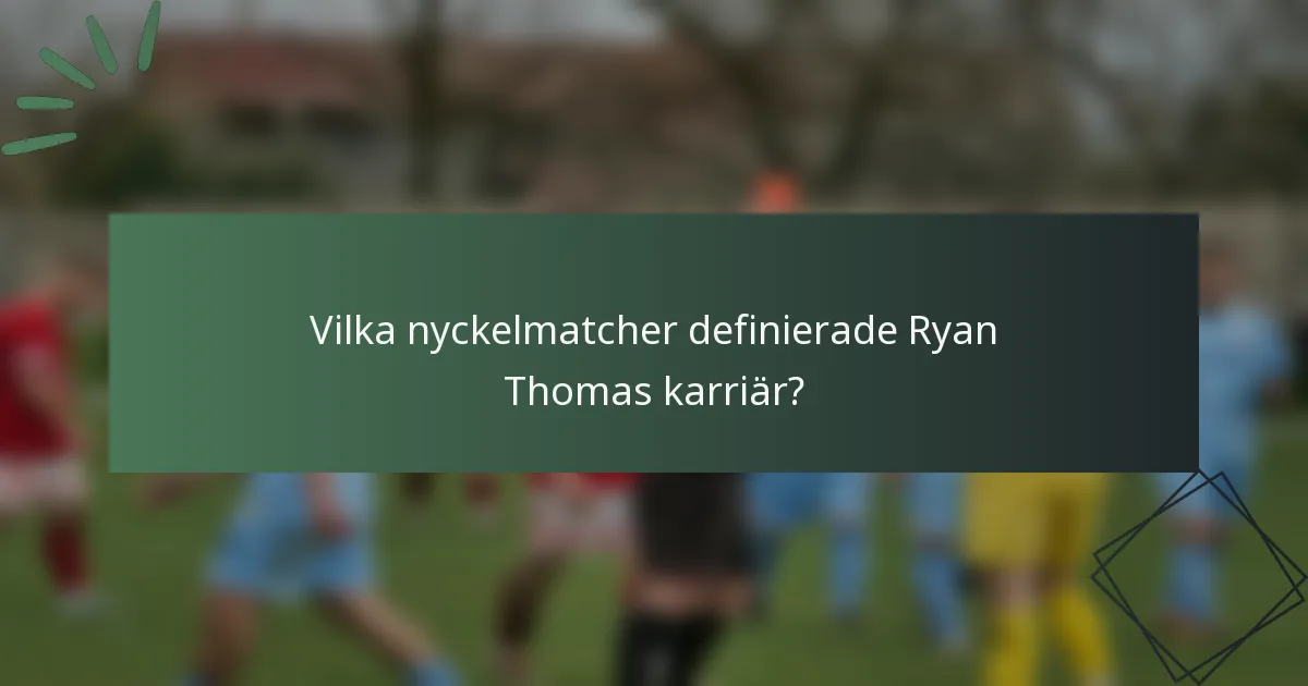 Vilka nyckelmatcher definierade Ryan Thomas karriär?