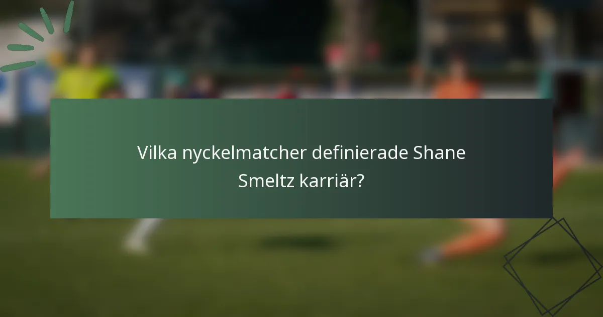 Vilka nyckelmatcher definierade Shane Smeltz karriär?