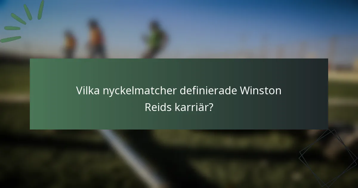 Vilka nyckelmatcher definierade Winston Reids karriär?