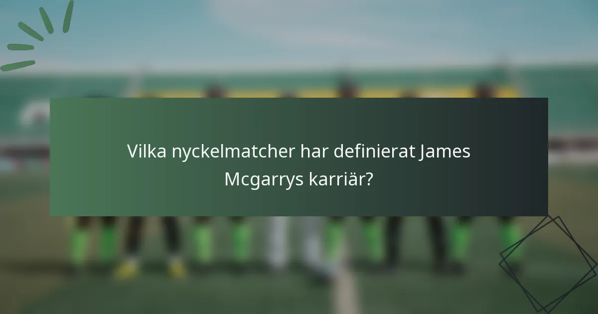 Vilka nyckelmatcher har definierat James Mcgarrys karriär?