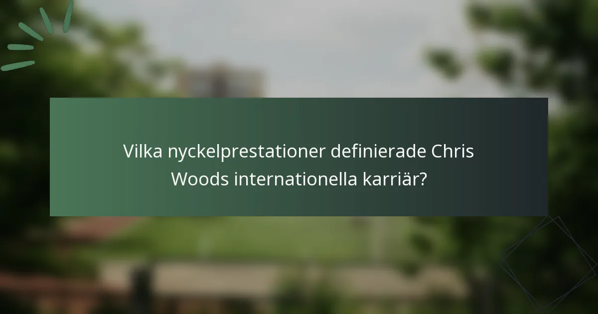 Vilka nyckelprestationer definierade Chris Woods internationella karriär?