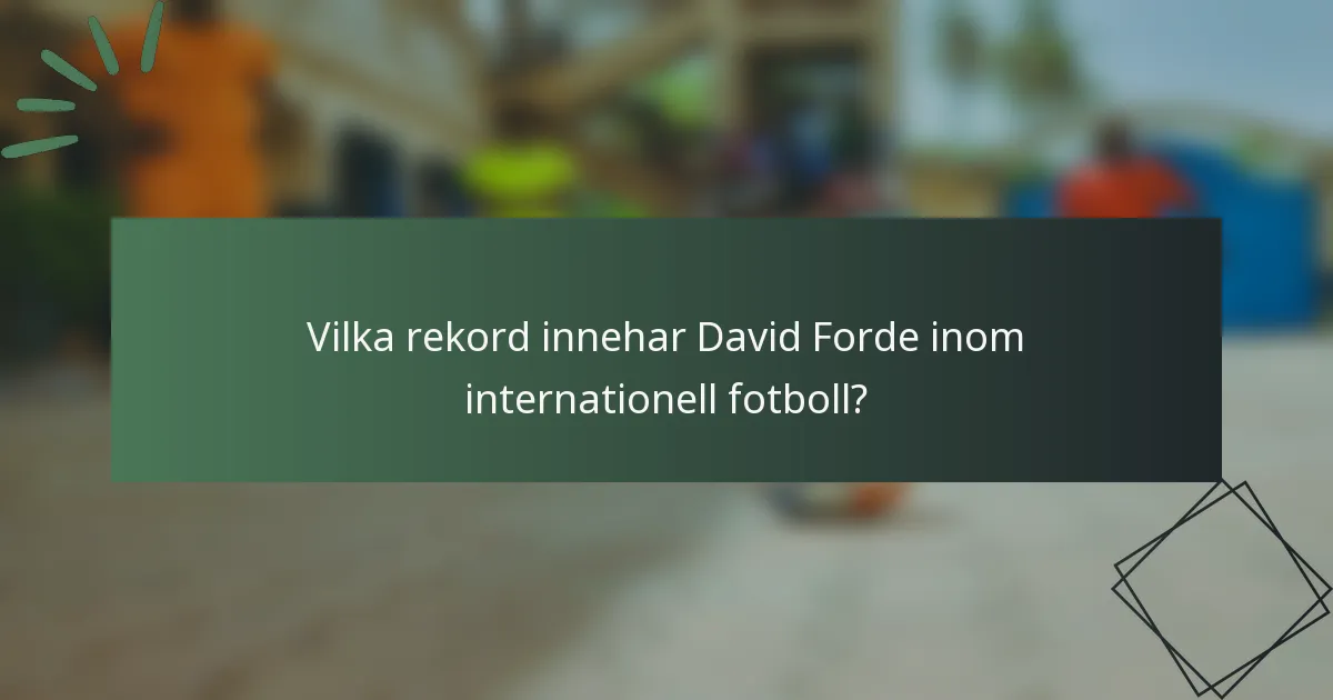 Vilka rekord innehar David Forde inom internationell fotboll?