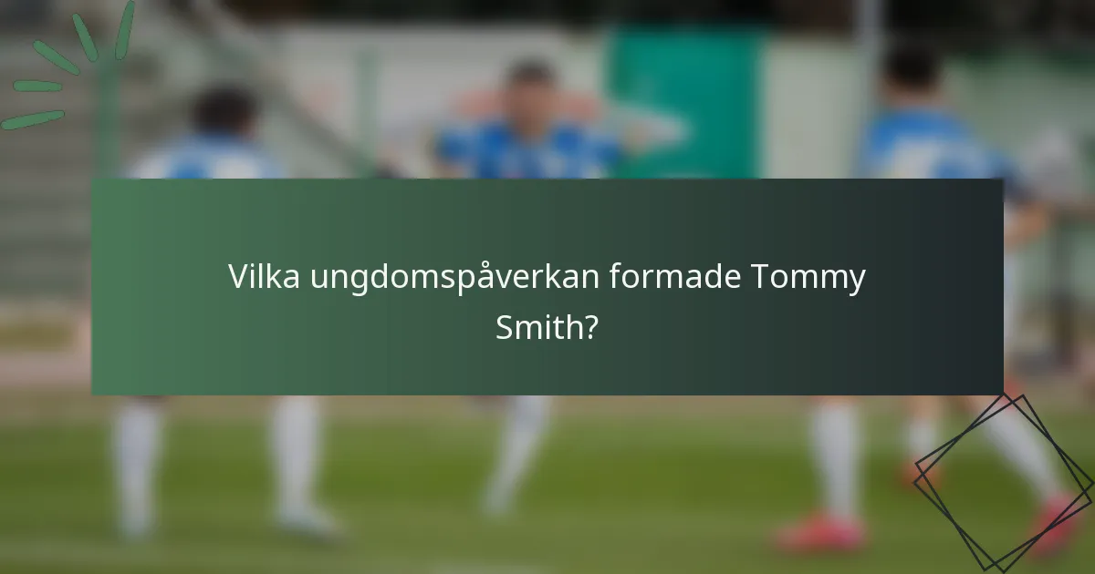 Vilka ungdomspåverkan formade Tommy Smith?