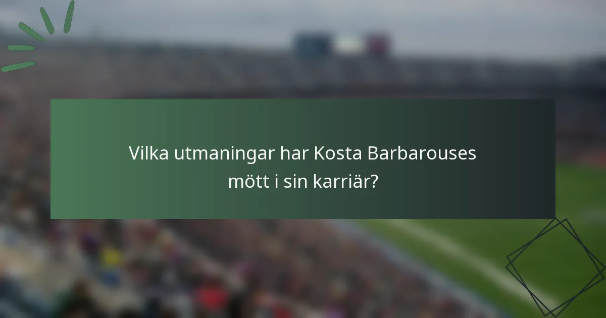 Vilka utmaningar har Kosta Barbarouses mött i sin karriär?