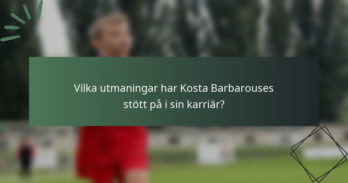 Vilka utmaningar har Kosta Barbarouses stött på i sin karriär?