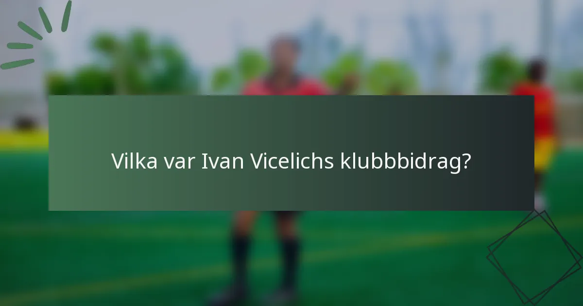 Vilka var Ivan Vicelichs klubbbidrag?