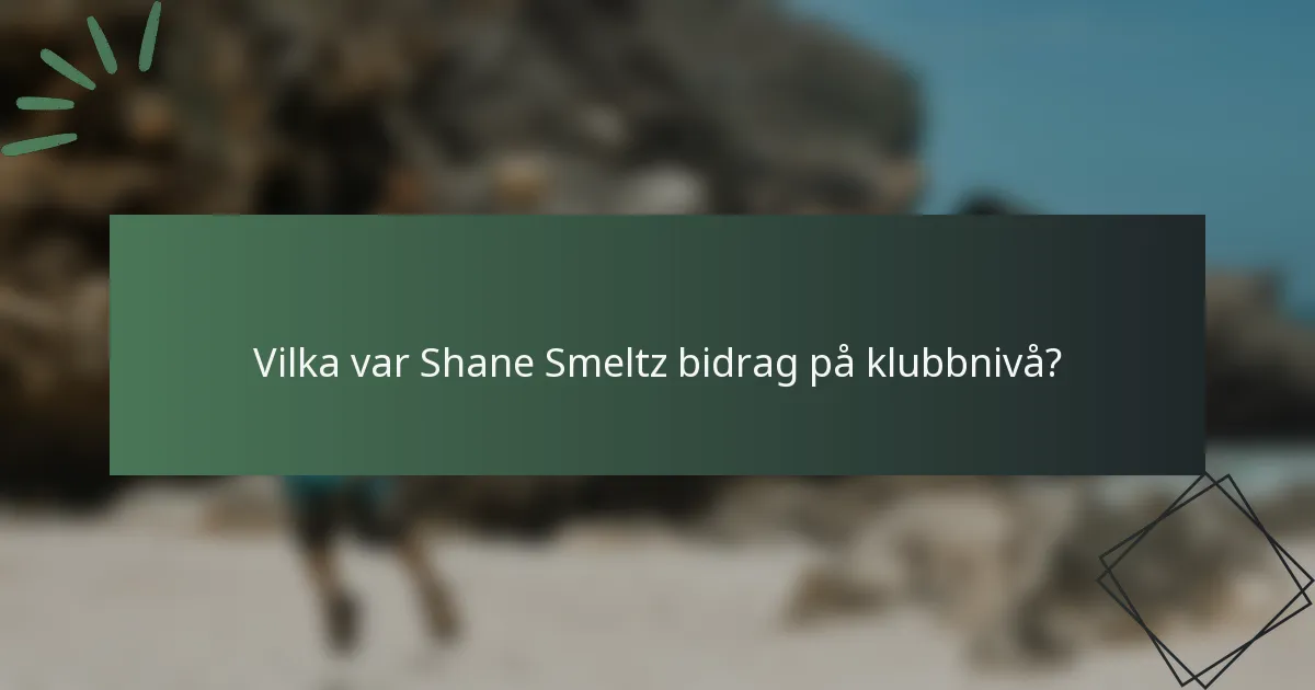 Vilka var Shane Smeltz bidrag på klubbnivå?