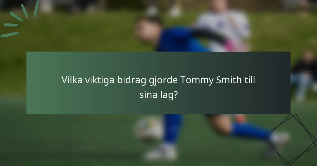Vilka viktiga bidrag gjorde Tommy Smith till sina lag?
