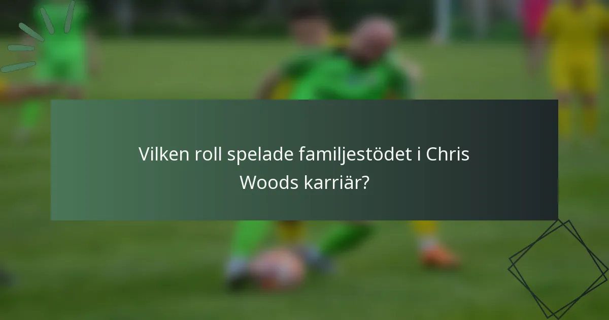 Vilken roll spelade familjestödet i Chris Woods karriär?