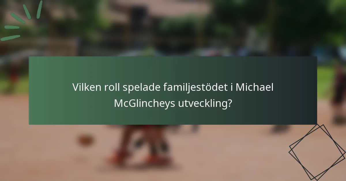 Vilken roll spelade familjestödet i Michael McGlincheys utveckling?
